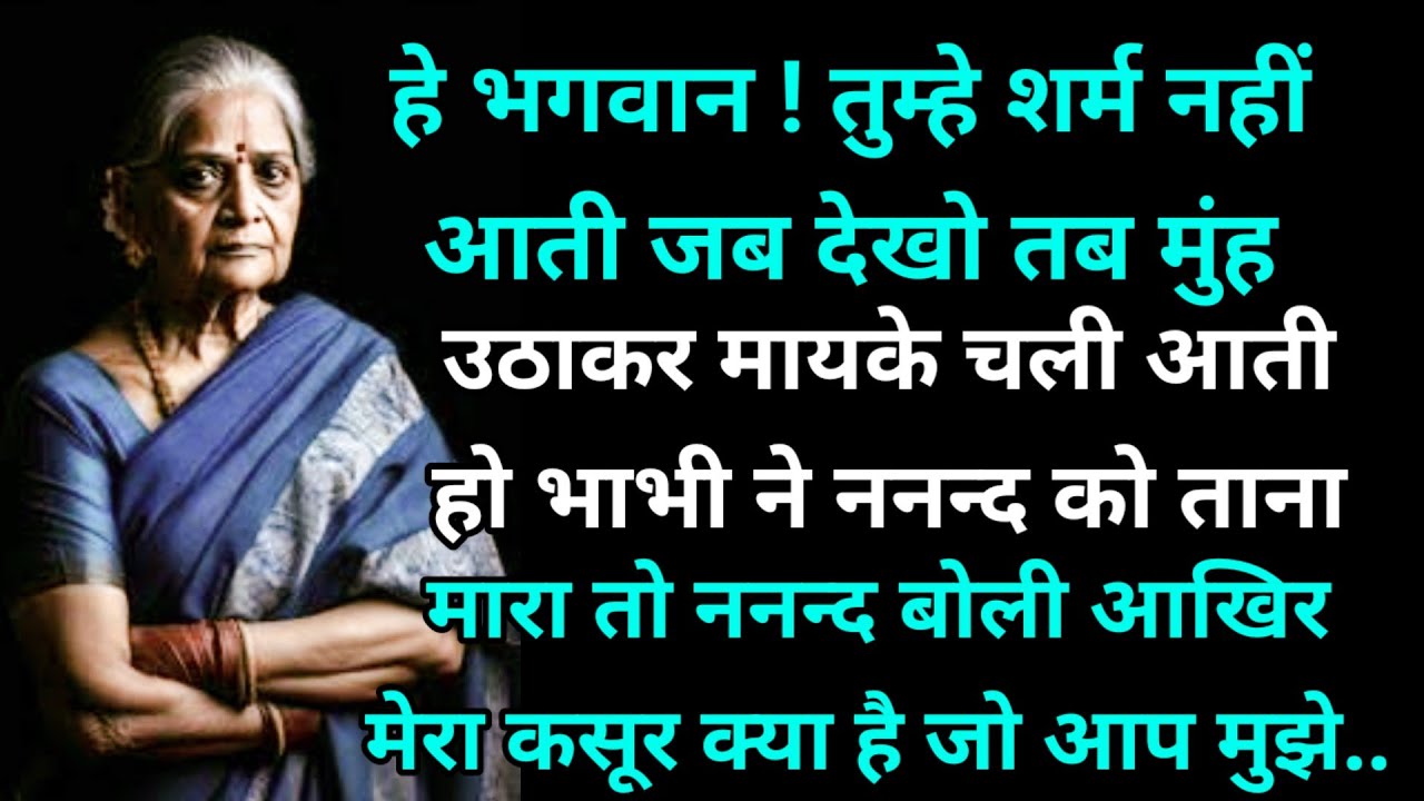 हे भगवान ! तुम्हे शर्म नहीं आती जब देखो तब मुंह उठाकर मायके चली आती हो भाभी ने ननन्द को ताना मारा तो