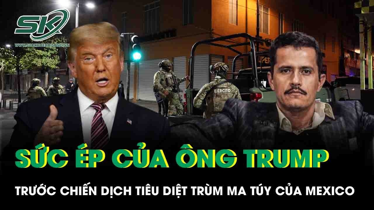 Sức ép ngầm của ông Trump trước chiến dịch tiêu diệt trùm ma túy khét tiếng của Mexico