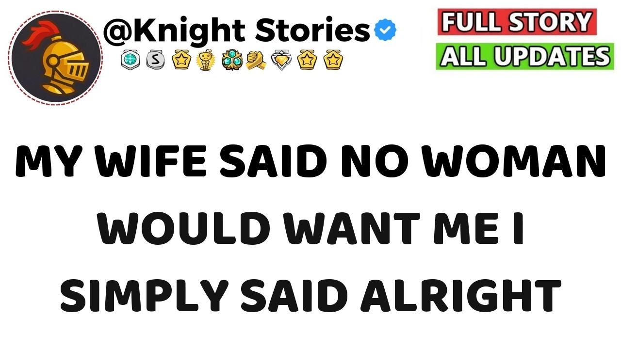 My Wife Said No Woman Would Want Me, I Simply Said “Alright”…