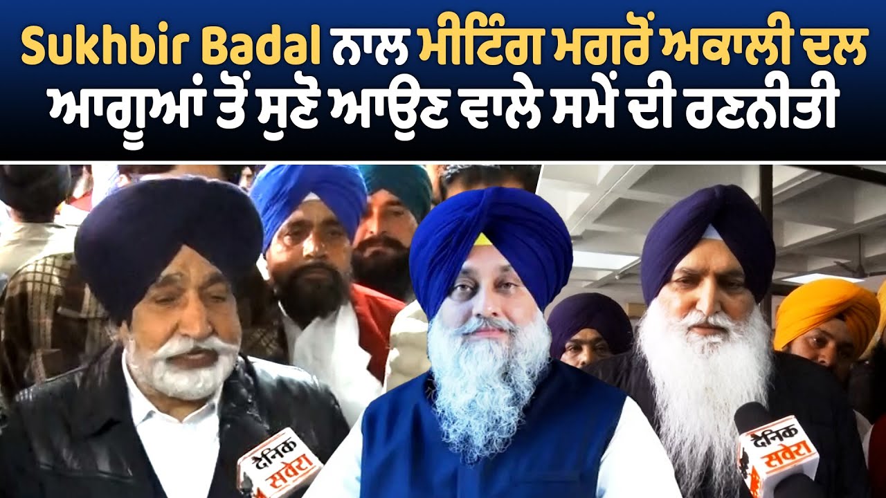 Sukhbir Badal ਨਾਲ ਮੀਟਿੰਗ ਮਗਰੋਂ ਅਕਾਲੀ ਦਲ ਆਗੂਆਂ ਤੋਂ ਸੁਣੋ ਆਉਣ ਵਾਲੇ ਸਮੇਂ ਦੀ ਰਣਨੀਤੀ