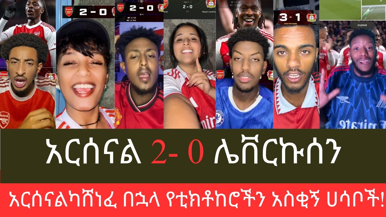 #Arsenal 2 - 0 #Leverkusen ዛሬ አርሴ የእንግሊዝ ኩራት ሆኗል፣ ታዋቂ ቲክቶከሮች ምናሉ?