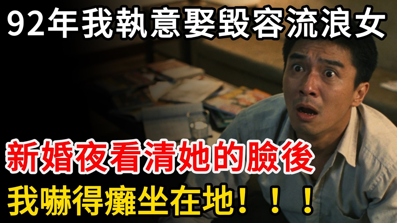 92年我執意娶毀容流浪女，新婚夜看清她的臉後，我嚇得癱坐在地！！！