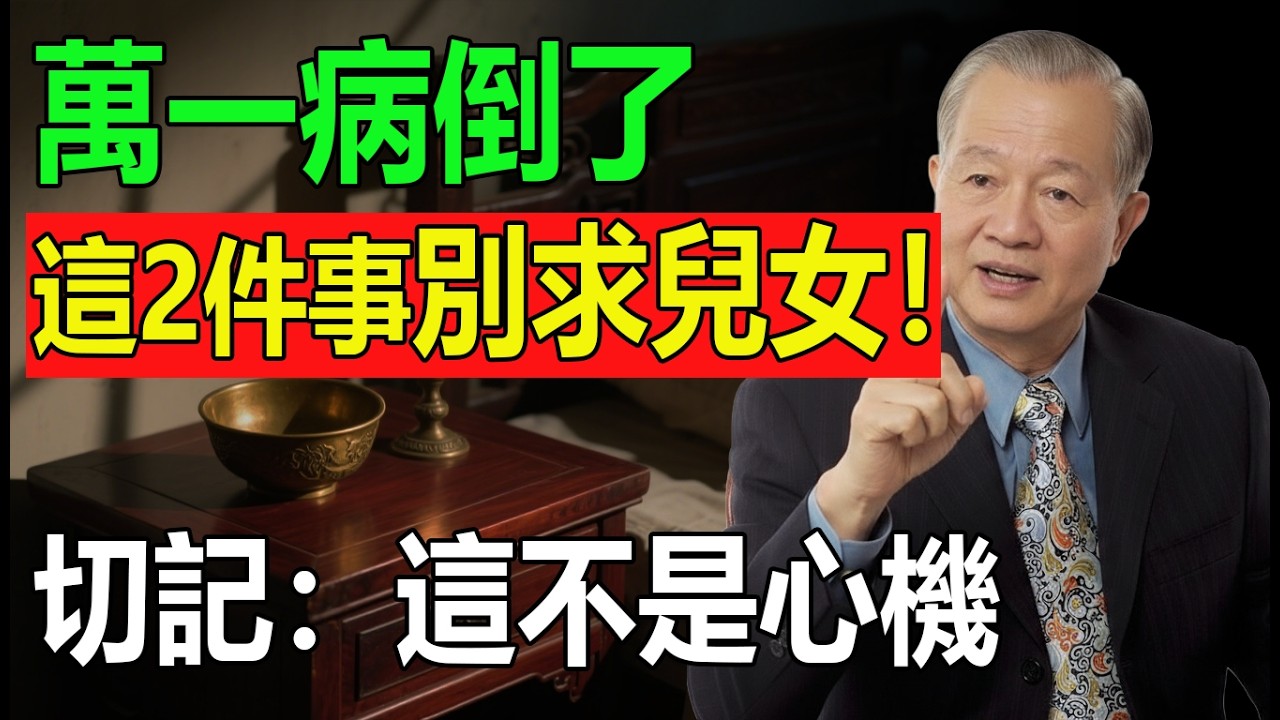 人到晚年，萬一病倒了，這「2件事」千萬別求兒女！求了地位就塌了，餘生全是委屈。切記：這不是心機，是保命的智慧！