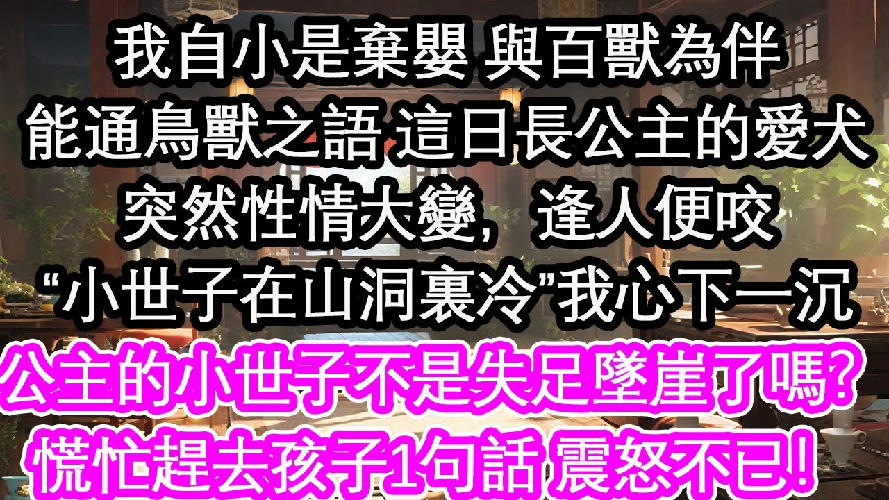 我自小是棄嬰 與百獸為伴能通鳥獸之語 這日長公主的愛犬突然性情大變，逢人便咬“小世子在山洞裏冷”我心下一沉：公主的小世子不是失足墜崖了嗎？慌忙趕去孩子1句話 震怒不已！【花開】【愛情】【生活】