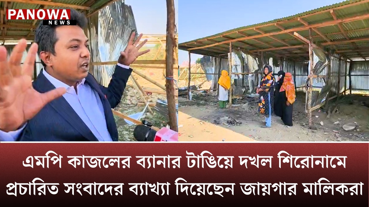 এমপি কাজলের ব্যানার টাঙিয়ে দ~খ~ল শিরোনামে প্রচারিত সংবাদের ব্যাখ্যা দিয়েছেন জায়গার মালিকরা
