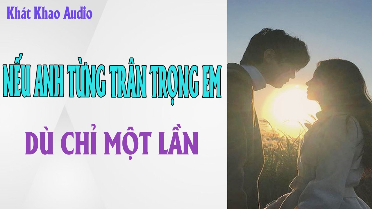 FULL | NẾU ANH TỪNG TRÂN TRỌNG EM DÙ CHỈ MỘT LẦN  | KHÁT kHAO AUDIO