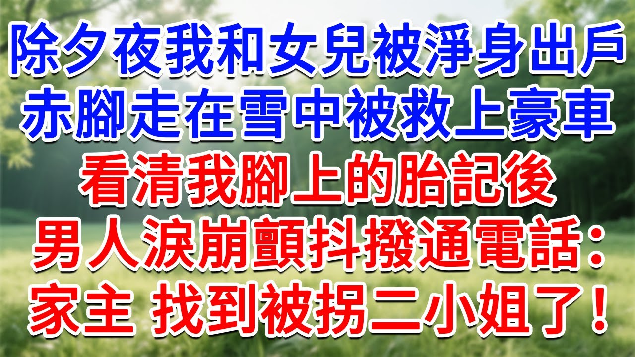 除夕夜我和女兒被淨身出戶，赤腳走在雪中被救上豪車，看清我腳上的胎記後，男人淚崩顫抖撥通電話：家主，我找到被拐二小姐了！#為人處世#生活經驗#情感故事#故事#小說#戀愛#情感#婚姻