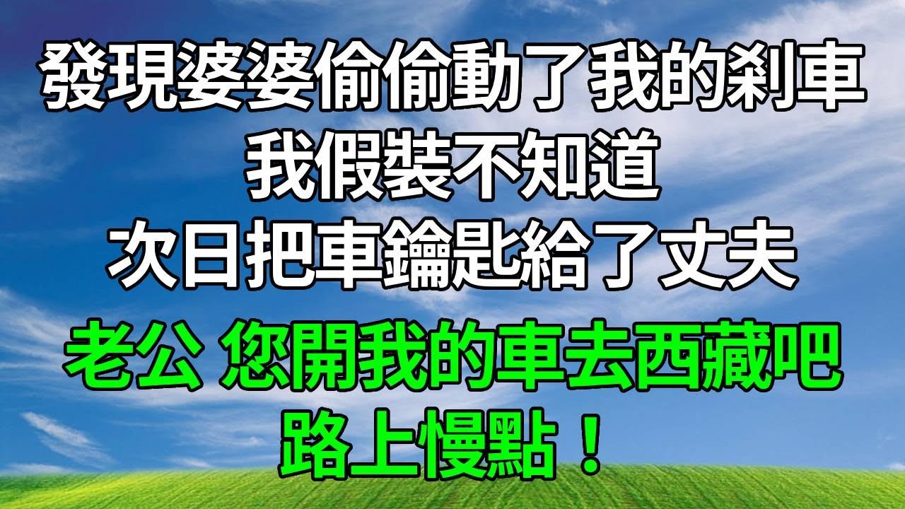 發現婆婆偷偷動了我的剎車，我假裝不知道，次日把車鑰匙給了丈夫：老公，您開我的車去西藏吧，路上慢點！#生活經驗 #人生感悟 #故事分享 #情感故事 #為人處世 #正能量 #复仇