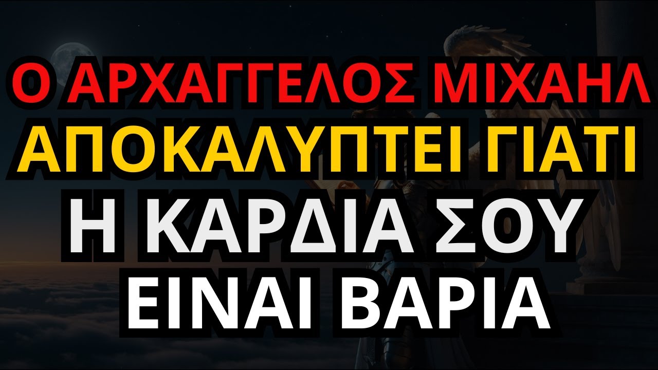 Ο Αρχάγγελος Μιχαήλ αποκαλύπτει γιατί η καρδιά σου είναι βαριά