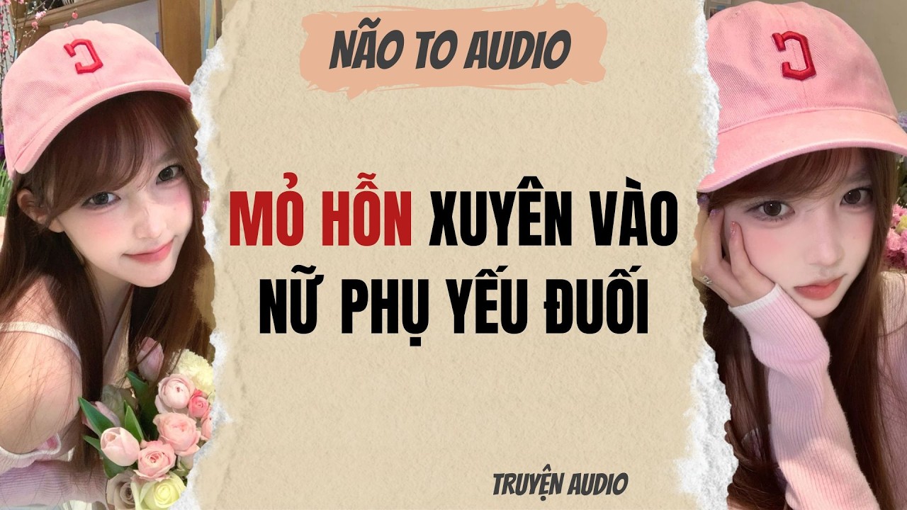 MỎ HỖN XUYÊN VÀO NỮ PHỤ YẾU ĐUỐI | Truyện hay