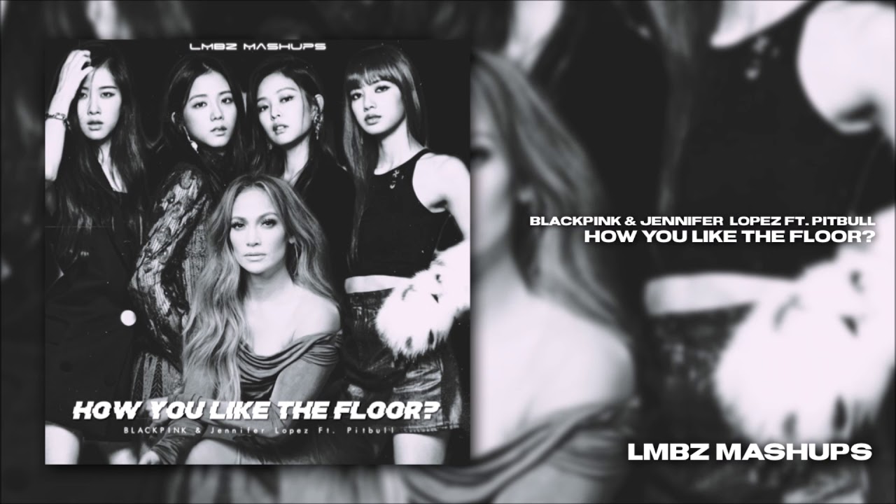 How You Like The Floor? - BLACKPINK & Jennifer Lopez Ft. Pitbull (Mixed Mashup)