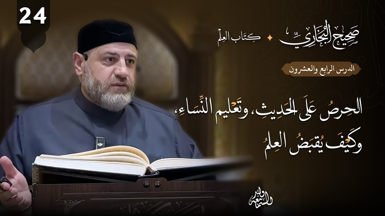 صحيح البخاري (24) | كتاب العلم | الحرص على الحديث، وتعليم النساء، وكيف يُقبض العلم