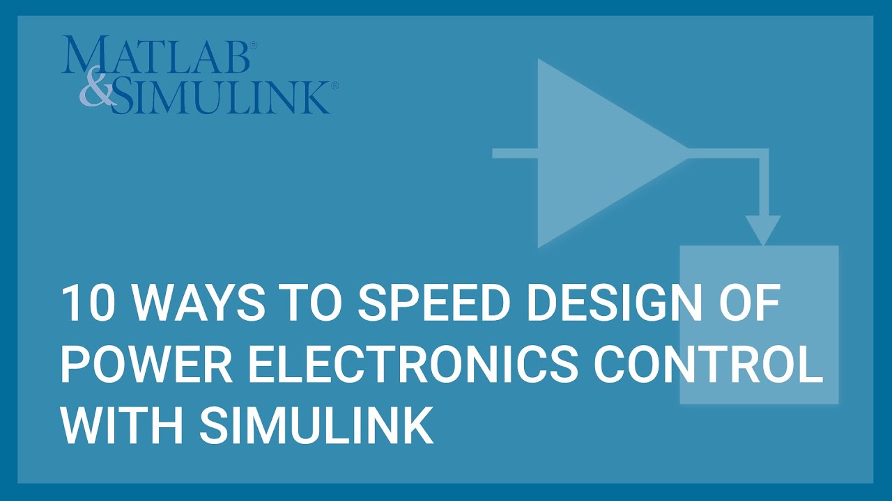 10 Ways to Speed Design of Power Electronics Control with Simulink