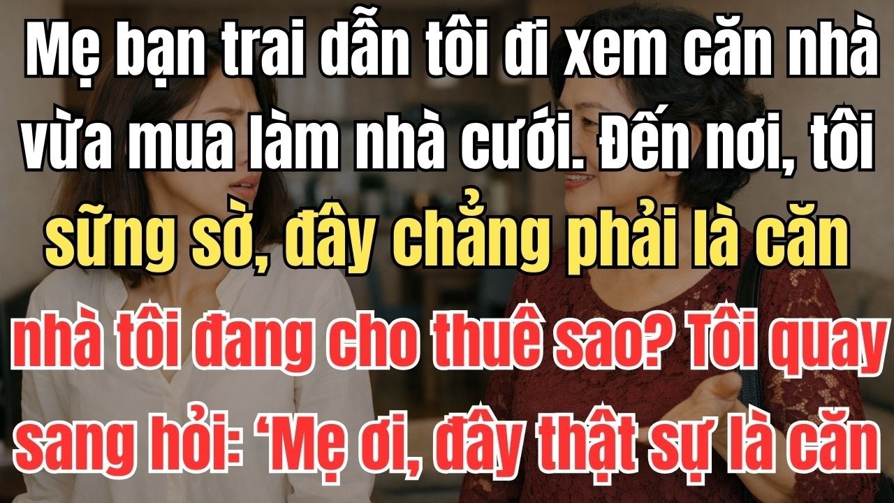 Mẹ bạn trai dẫn tôi đi xem căn nhà vừa mua làm nhà cưới. Đến nơi, tôi sững sờ, đây chẳng phải là căn