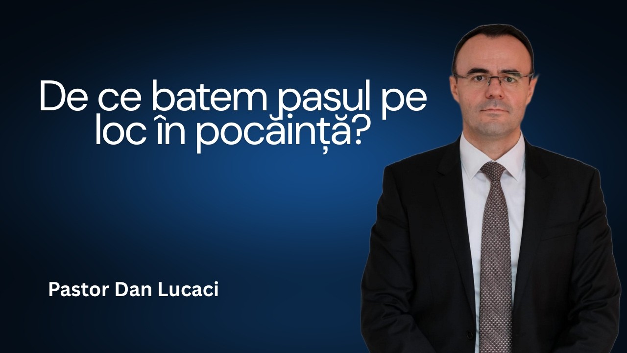 De ce batem pasul pe loc în pocăință? - Pastor Dan Lucaci
