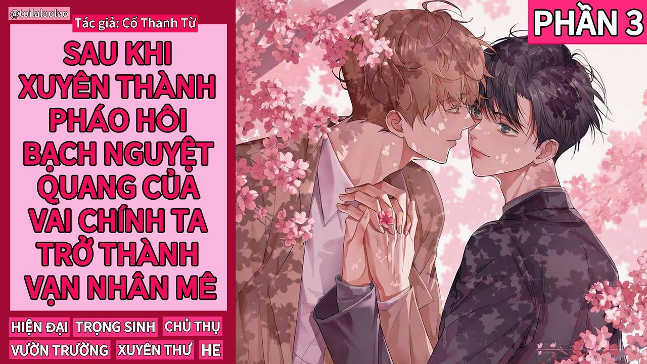 [ĐAM MỸ] SAU KHI XUYÊN THÀNH PHÁO HÔI BẠCH NGUYỆT QUANG VAI CHÍNH TA TRỞ THÀNH VẠN NHÂN MÊ - PHẦN 3