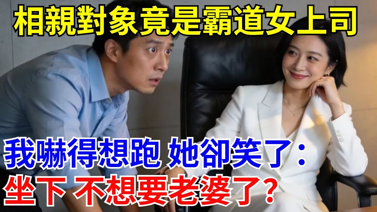 相親對象竟是霸道女上司，我嚇得想跑 她卻笑了：坐下 不想要老婆了？#原創#情感#情感故事#故事#爽文#奇聞#為人處世#生活經驗
