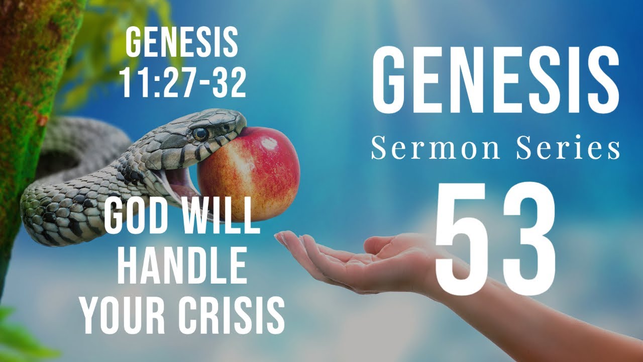 Genesis Sermon Series 53. GOD WILL HANDLE YOUR CRISIS. Genesis 11:27-32