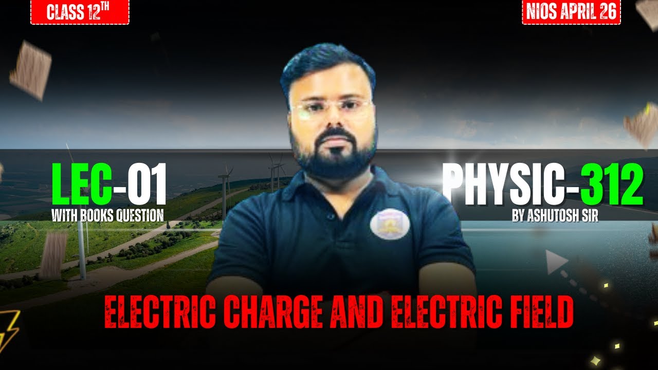 NIOS Physics (312) Lec-01: Electric Charges and Fields | Topics & Concepts | Ashutosh Sir
