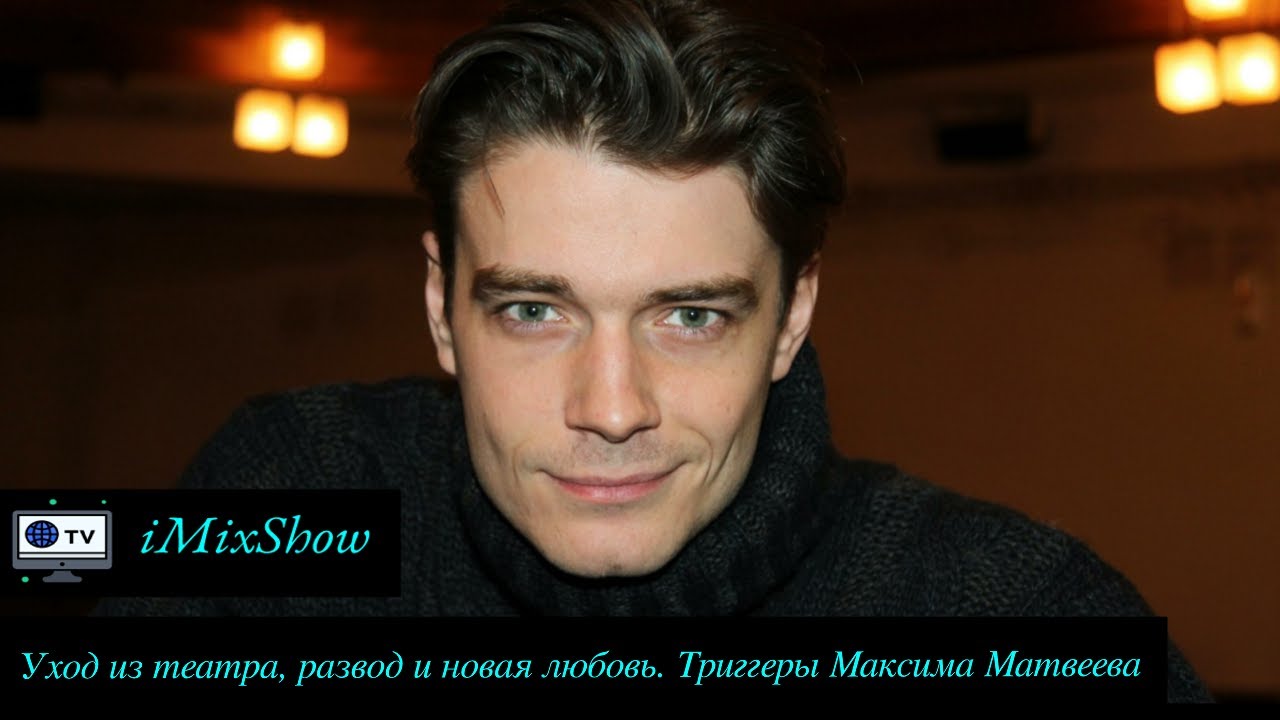 Уход из театра, развод и новая любовь. Триггеры Максима Матвеева