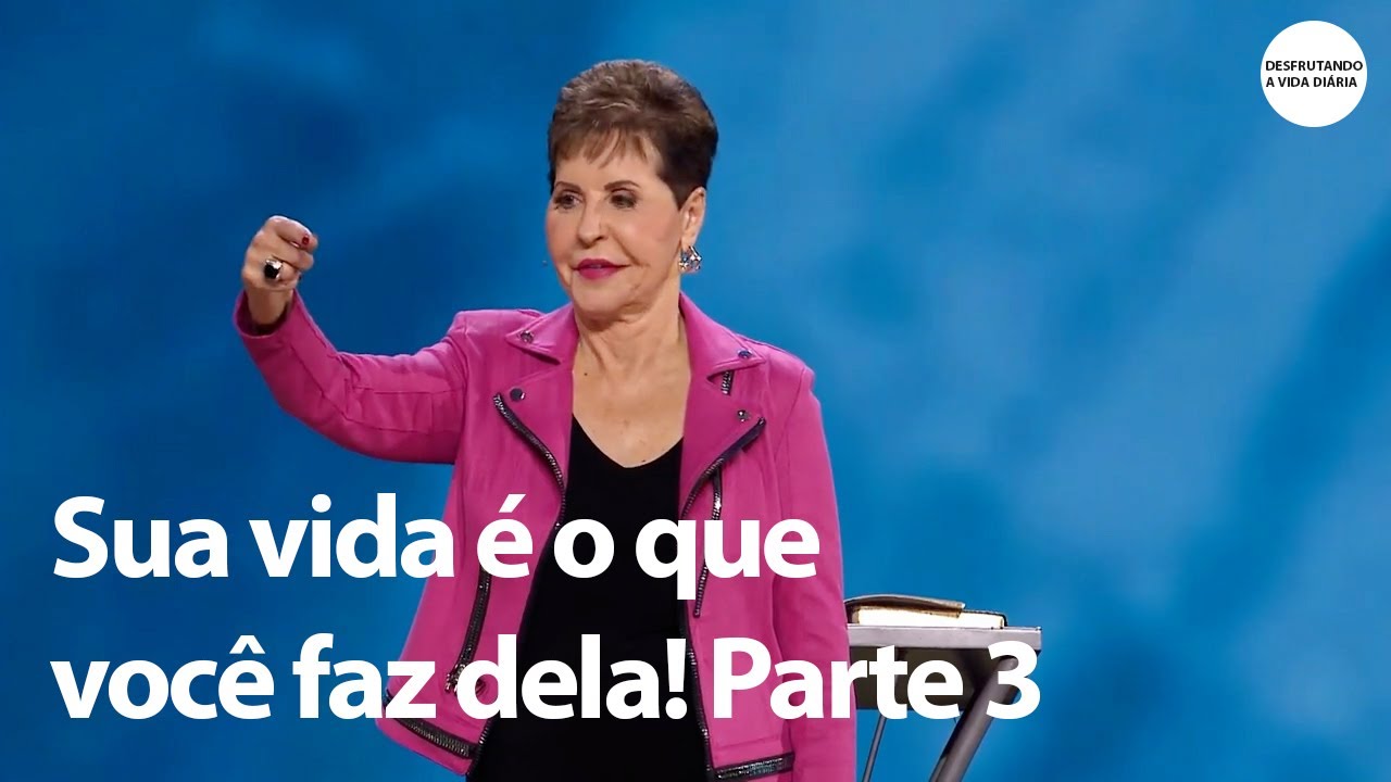 Sua vida é o que você faz dela! Parte 3 | Joyce Meyer