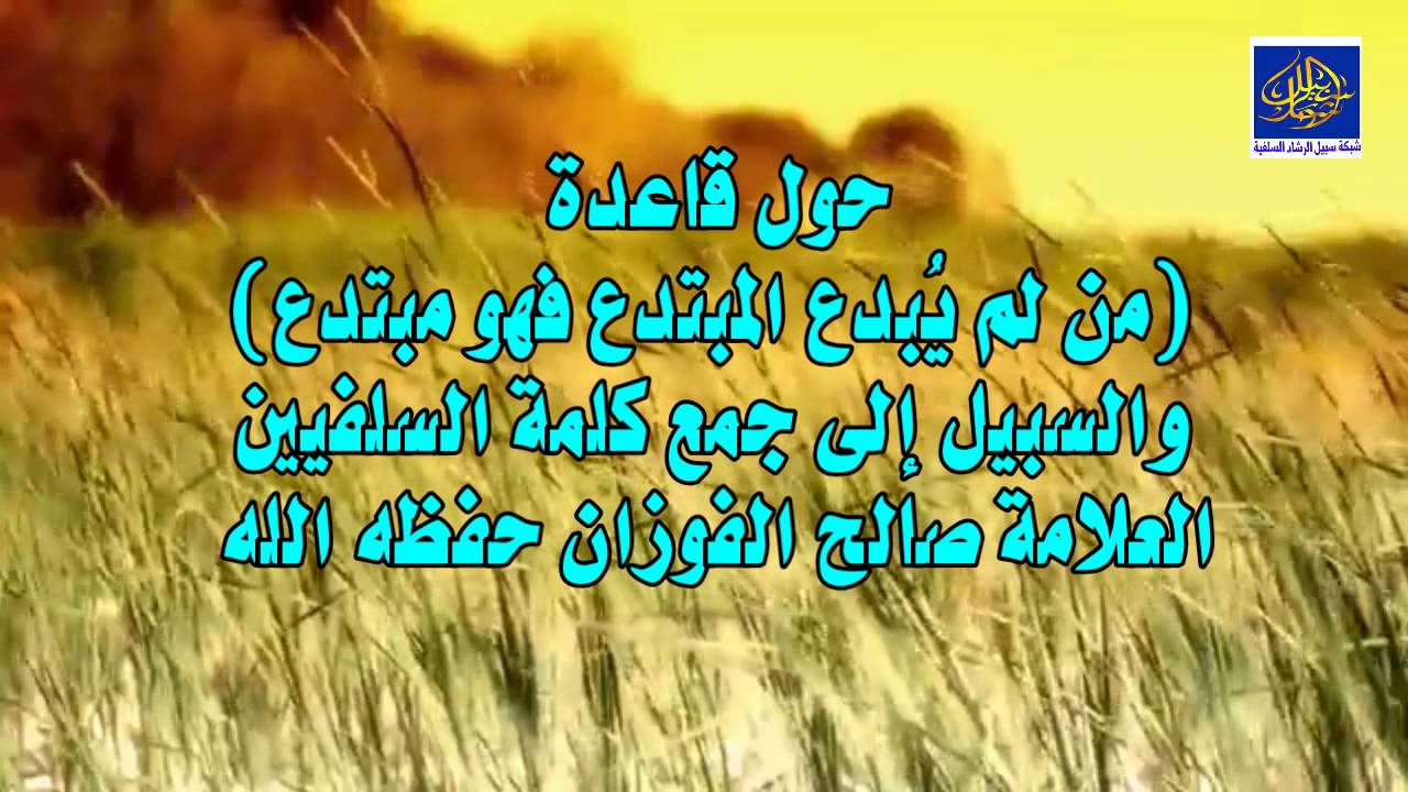 حول قاعدة من لم يُبدع المبتدع فهو مبتدع والسبيل إلى جمع كلمة السلفيين /  العلامة  الفوزان حفظه الله