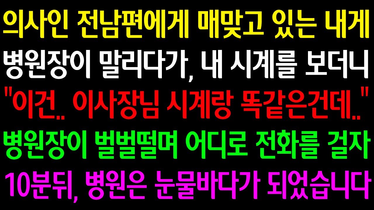 (실화사연) 의사인 전 남편에게 매 맞고 있는 내게 병원장이 말리다가 내 시계를 보더니 “이사장님 시계랑 똑같은데” 병원장이 벌벌떨며 어디로 전화걸자 병원은 눈물 바다가 되었습니다