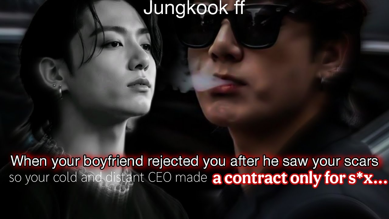 Jk ff | When your bf rejected you after he saw your scars your cold CEO made a contract only for s*x