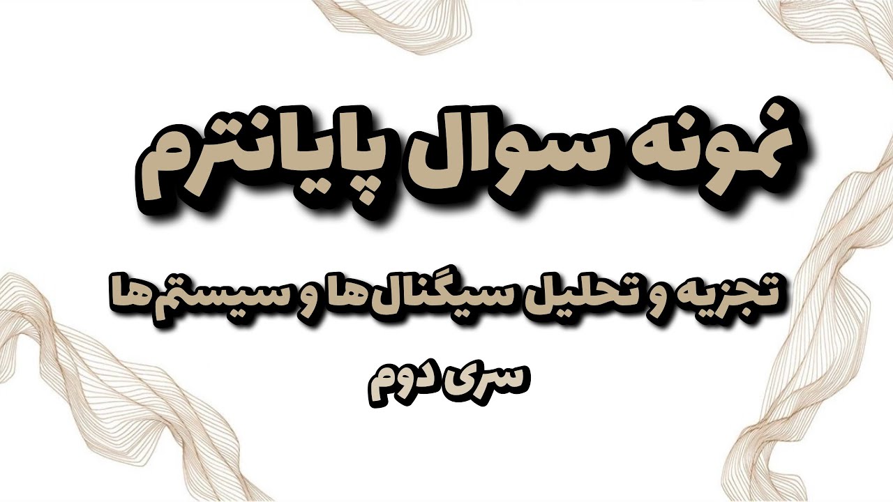 حل نمونه سوالات امتحانی از مباحث پایان ترم درس تجزیه و تحلیل سیگنال ها و سیستم ها (سری دوم)