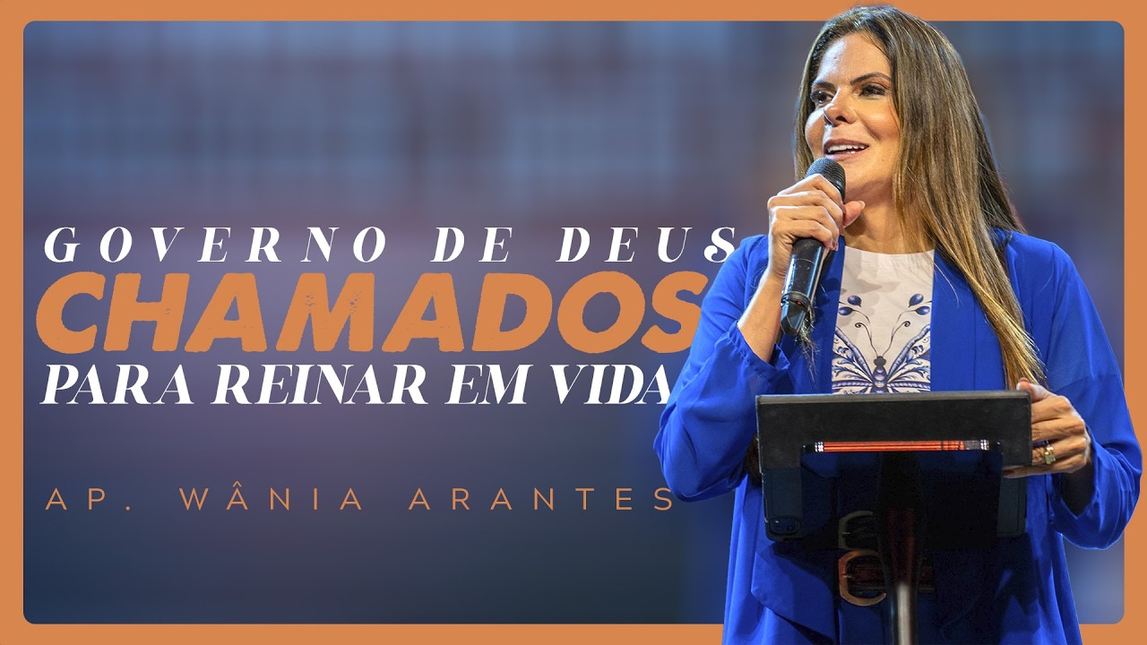 GOVERNO DE DEUS: CHAMADOS PARA REINAR EM VIDA | AP. WÂNIA ARANTES