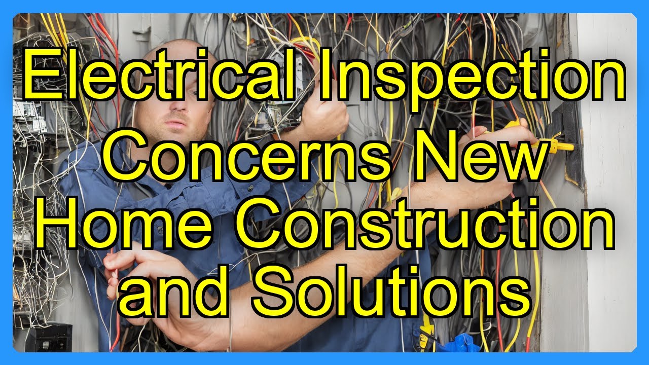 Electrical Inspection Concerns New Home Construction and Solutions