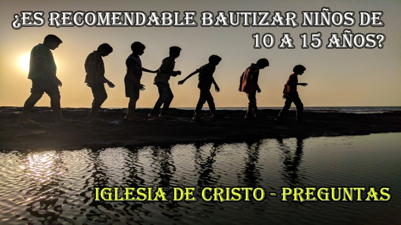 ¿Es recomendable bautizar niños de 10 a 15 años? (P7)