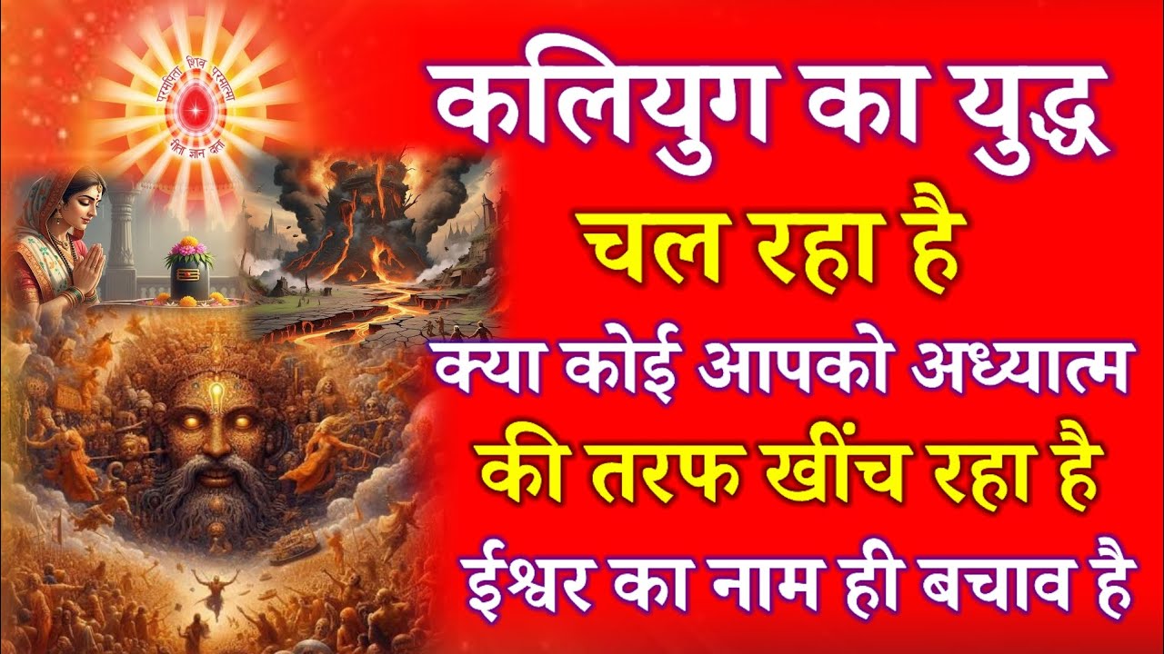 कलियुग का युद्ध चल रहा है, क्या कोई आपको अध्यात्म की तरफ खींच रहा है ईश्वर का नाम ही बचाव है !