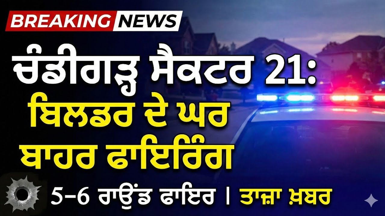 ਚੰਡੀਗੜ੍ਹ ਸੈਕਟਰ 21 ਵਿੱਚ ਬਿਲਡਰ ਦੇ ਘਰ ਦੇ ਬਾਹਰ ਫਾਇਰਿੰਗ