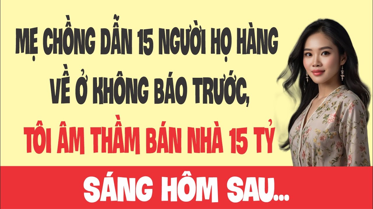 Mẹ chồng dẫn 15 người họ hàng về ở không báo trước, tôi âm thầm bán nhà 15 tỷ, sáng hôm sau...