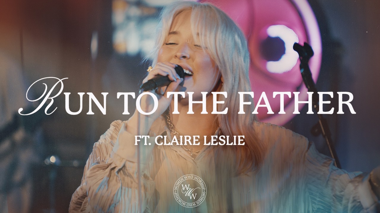 Run To The Father  (ft. Claire Leslie) | Women Who Worship