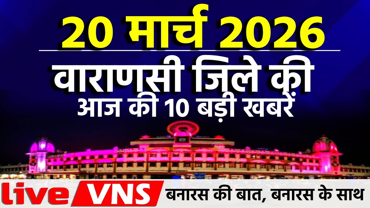 वाराणसी की आज की 10 बड़ी खबरें - 20 मार्च  2026  - Varanasi Top 10 News। Live VNS