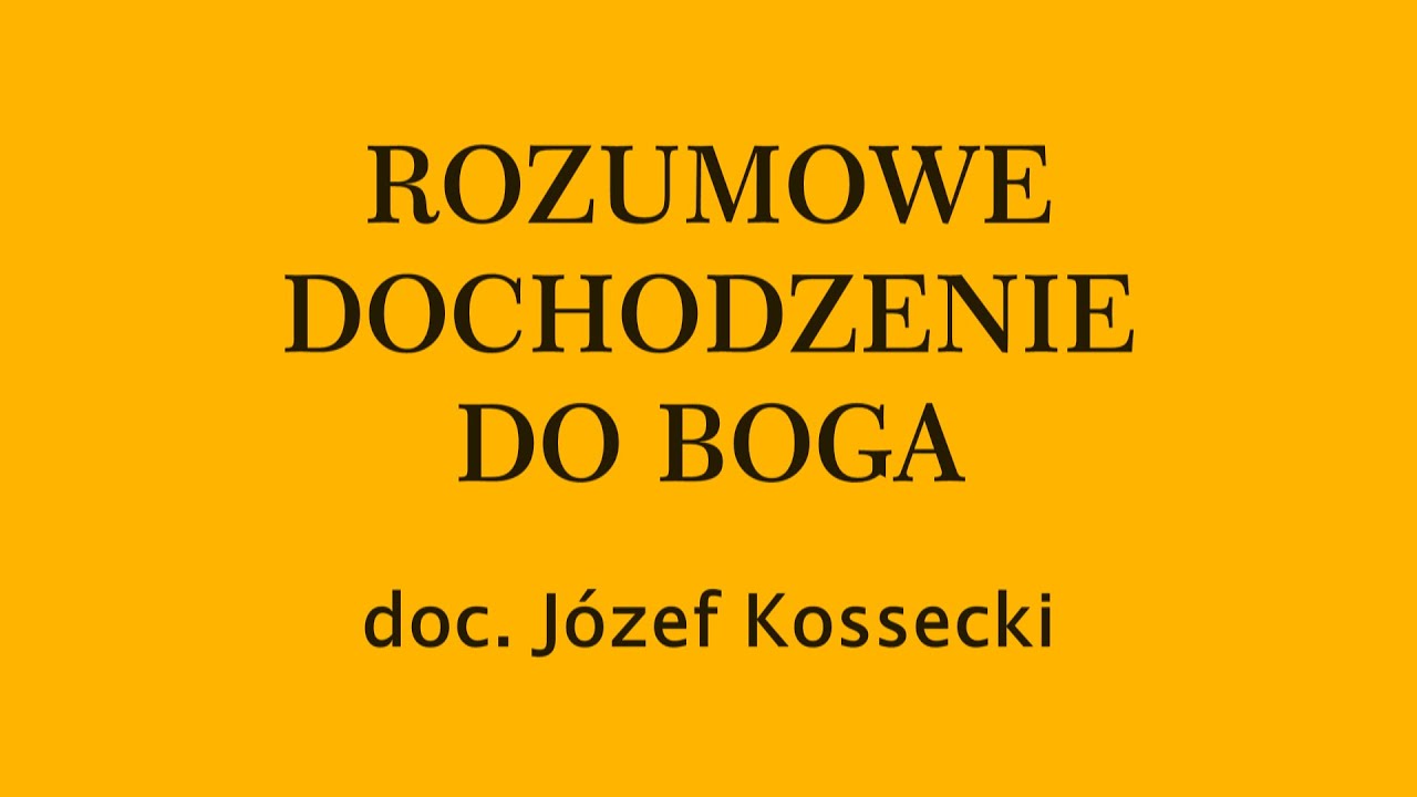 Rozumowe dochodzenie do Boga - doc. J&oacute;zef Kossecki