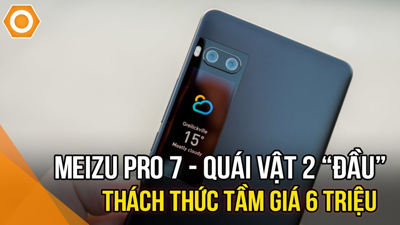 Meizu Pro 7 quái vật 2 đầu - Thách thức tầm giá 6 triệu