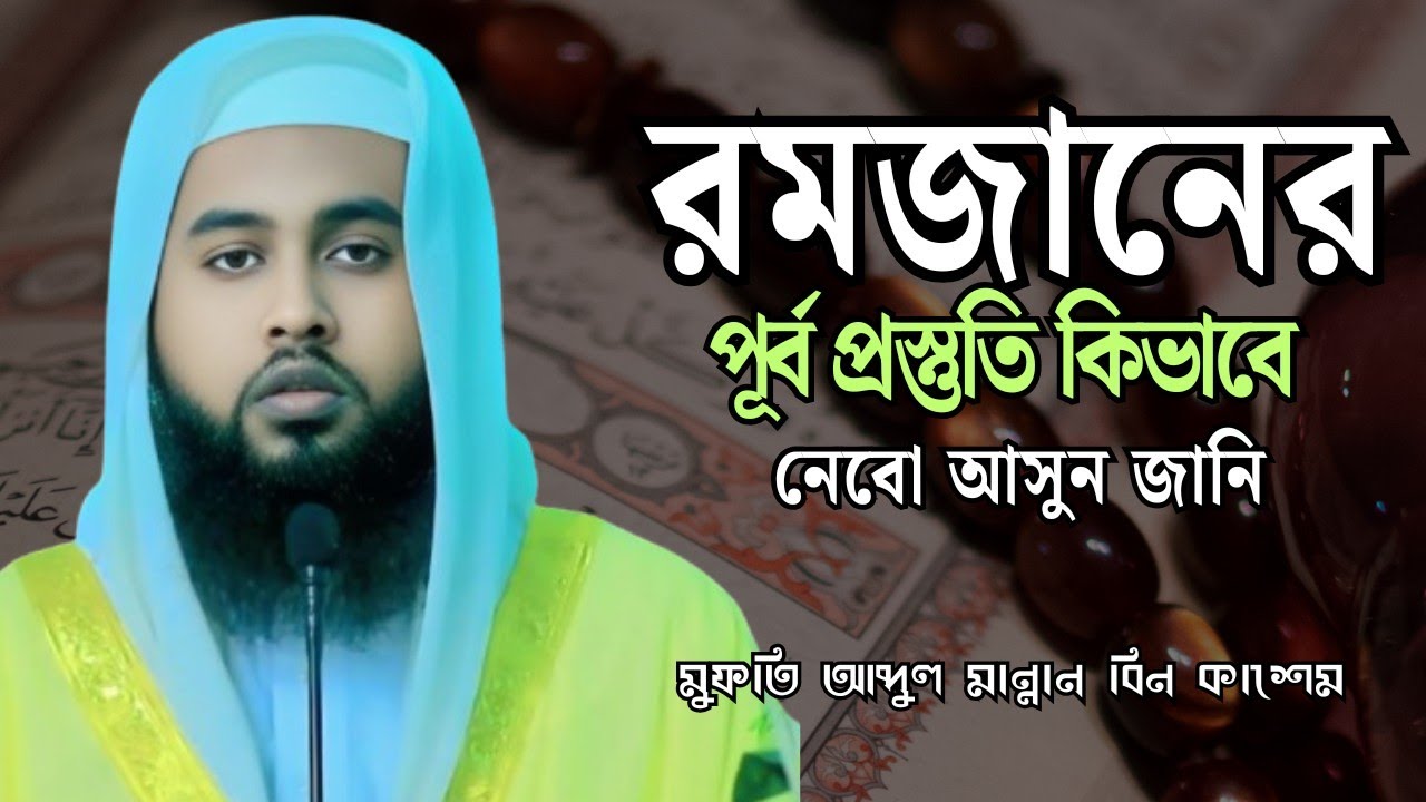 রমজানের পূর্ব প্রস্তুতি কিভাবে নেবো | preparation of Ramadan | মুফতি আব্দুল মান্নান বিন কাশেম 