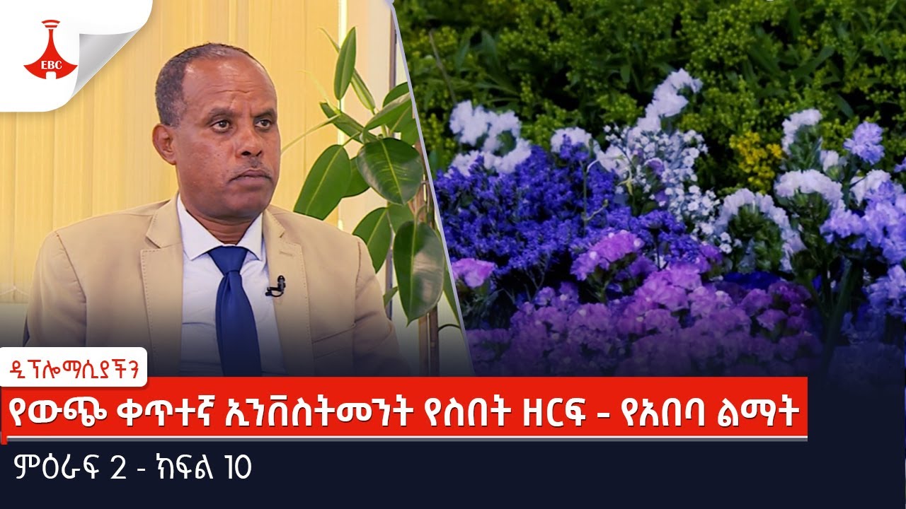 ዲፕሎማሲያችን | የውጭ ቀጥተኛ ኢንቨስትመንት የስበት ዘርፍ - የአበባ ልማት | ምዕራፍ 2 - ክፍል 10  Etv | Ethiopia | News