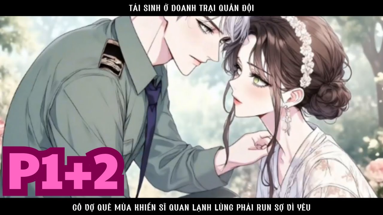 TÁI SINH Ở DOANH TRẠI QUÂN ĐỘI CÔ VỢ QUÊ MÙA KHIẾN SĨ QUAN LẠNH LÙNG PHẢI RUN SỢ VÌ YÊU - P1+2