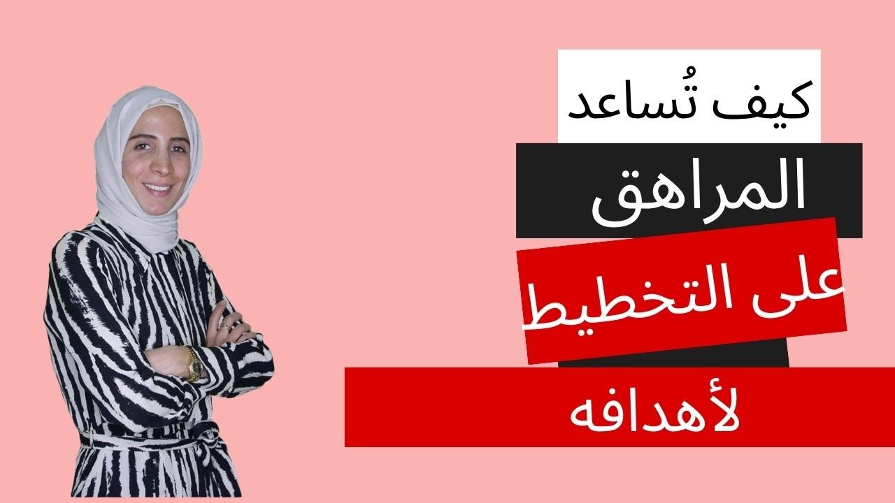 كيف تُساعد المراهق على التخطيط لأهدافه .. الحلقة السادسة من رحلة مربية الموسم الثالث