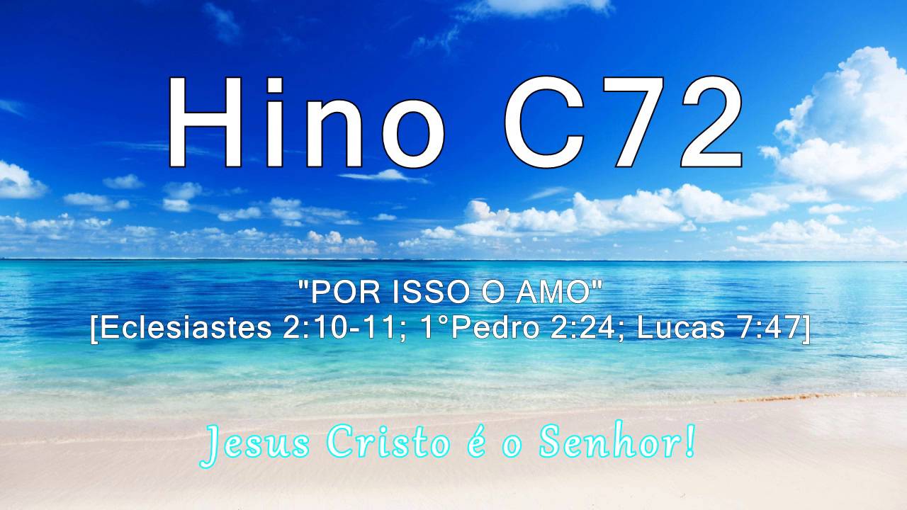 Hino C72 - Por isso O amo [Ec 2:1-11; 1&deg;Pe 2:24; Lc 7:47]