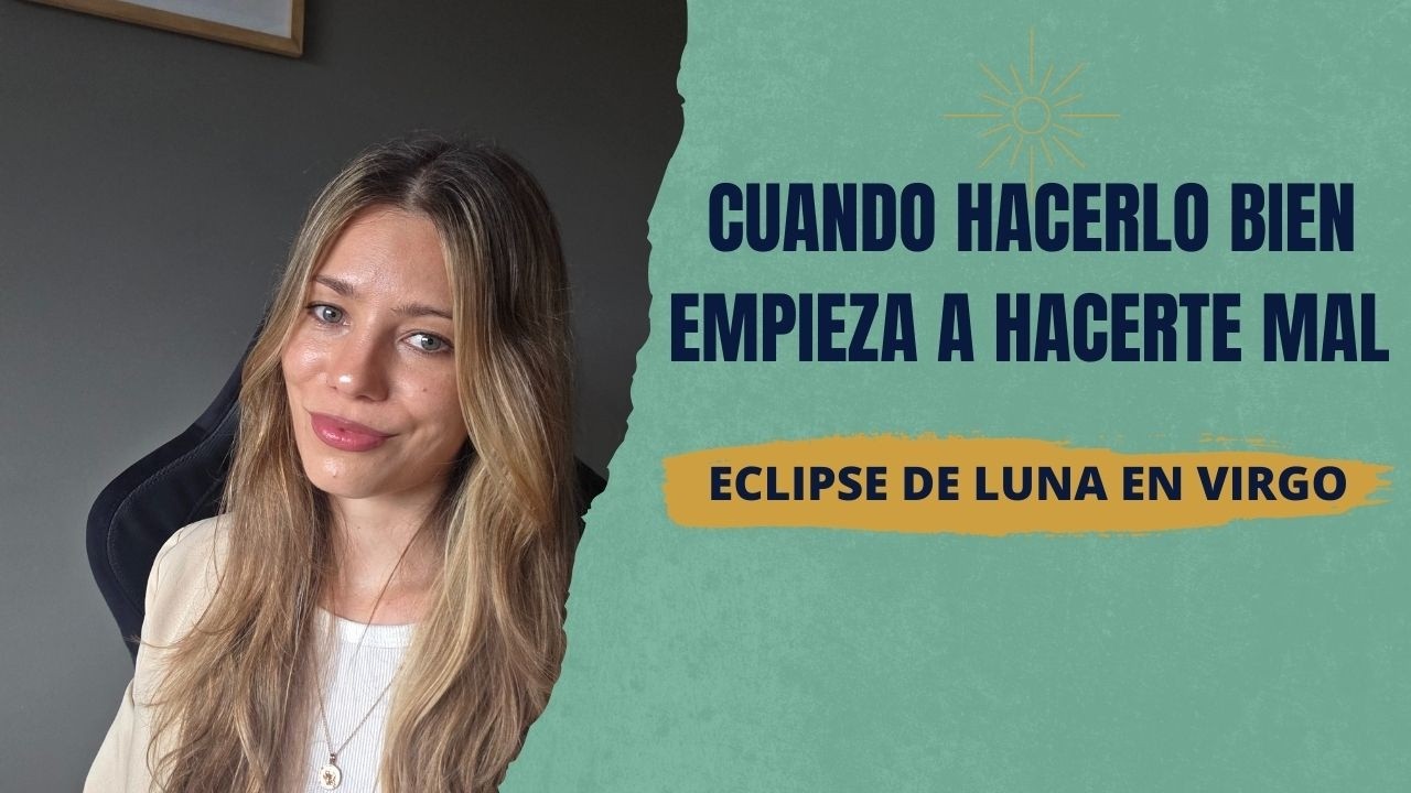 Cuando hacerlo bien empieza a hacerte mal- Eclipse de Luna en Virgo