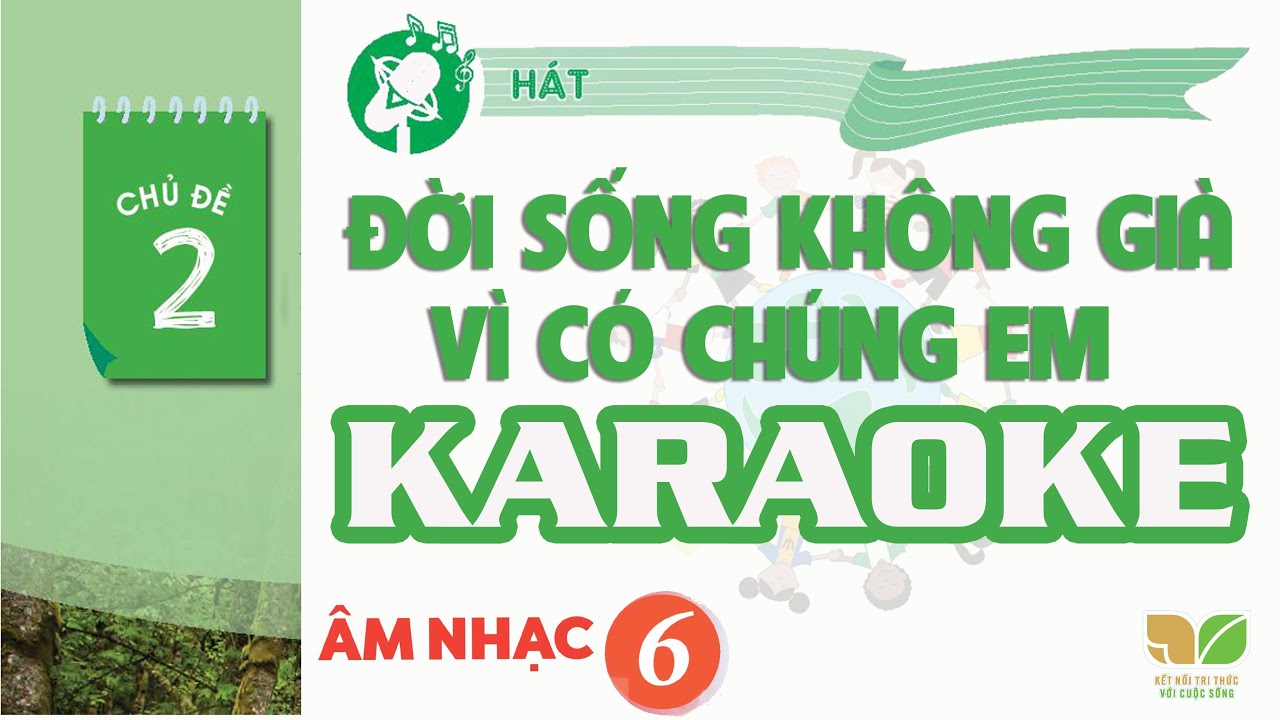 CHỦ ĐỀ 2: ĐỜI SỐNG KHÔNG GIÀ VÌ CÓ CHÚNG EM (KARAOKE)  -  ÂM NHẠC LỚP 6  - KẾT NỐI TRI THỨC