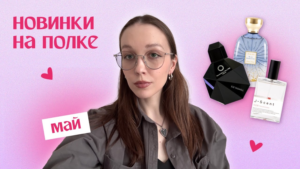 12 ароматов мая: новинки на моей парфюмерной полке