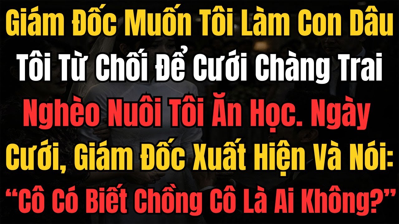 Giám Đốc Muốn Tôi Làm Con Dâu, Tôi Từ Chối Để Cưới Chàng Trai Nghèo Nuôi Tôi Ăn Học. Ngày Cưới,