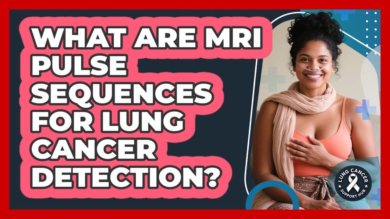 What Are MRI Pulse Sequences For Lung Cancer Detection? - Lung Cancer Support Hub