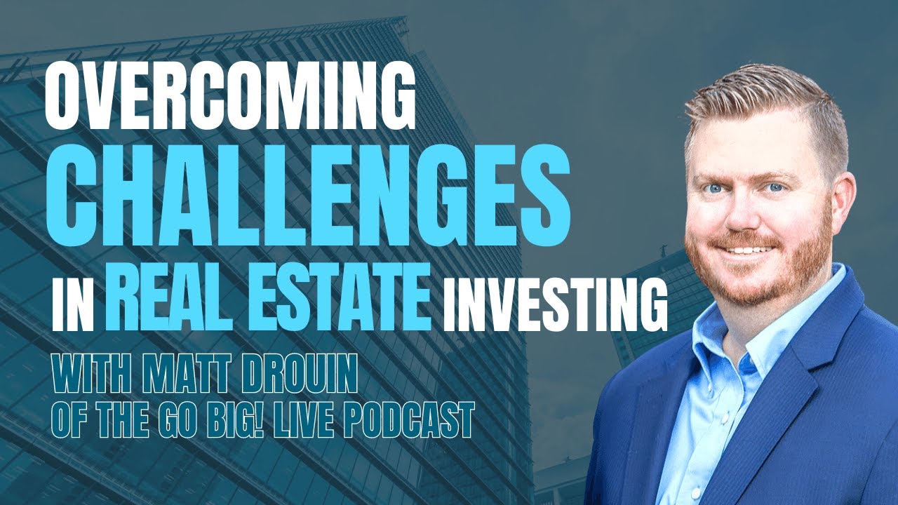 Overcoming Challenges in Real Estate Investing with Matt Drouin of the Go Big! Live Podcast
